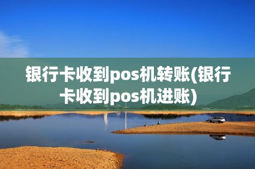 银行卡收到pos机转账(银行卡收到pos机进账)