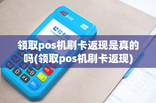 领取pos机刷卡返现是真的吗(领取pos机刷卡返现)