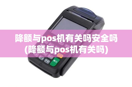 降额与pos机有关吗安全吗(降额与pos机有关吗)