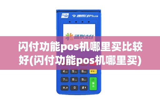 闪付功能pos机哪里买比较好(闪付功能pos机哪里买)
