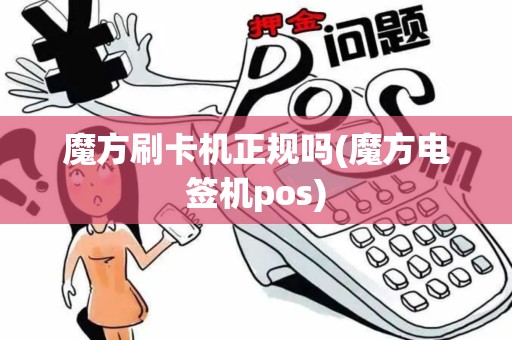 魔方刷卡机正规吗(魔方电签机pos)