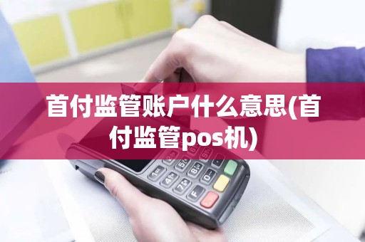 首付监管账户什么意思(首付监管pos机)