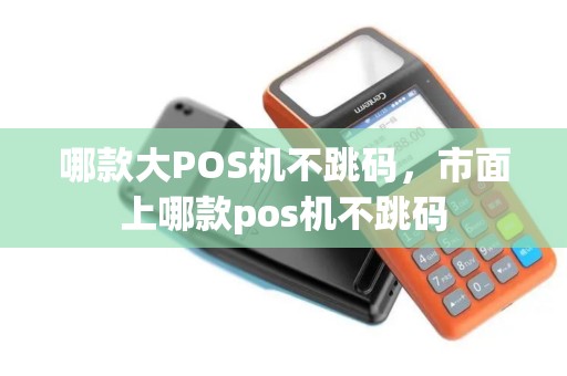 哪款大POS机不跳码，市面上哪款pos机不跳码