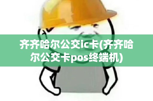 齐齐哈尔公交ic卡(齐齐哈尔公交卡pos终端机)