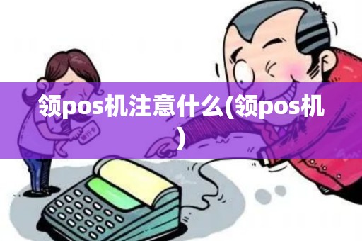 领pos机注意什么(领pos机)