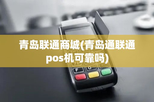 青岛联通商城(青岛通联通pos机可靠吗)