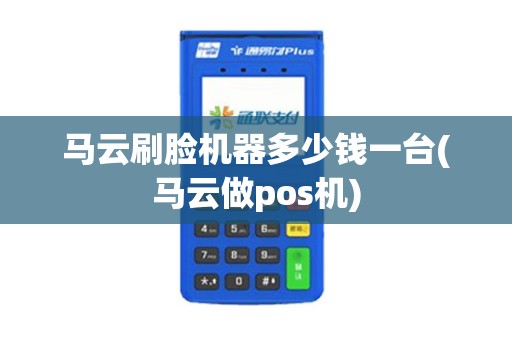马云刷脸机器多少钱一台(马云做pos机)