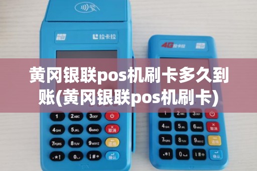 黄冈银联pos机刷卡多久到账(黄冈银联pos机刷卡)