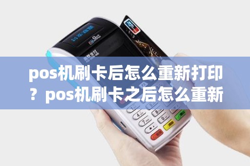 pos机刷卡后怎么重新打印？pos机刷卡之后怎么重新打印一张小票