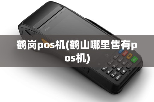 鹤岗pos机(鹤山哪里售有pos机)
