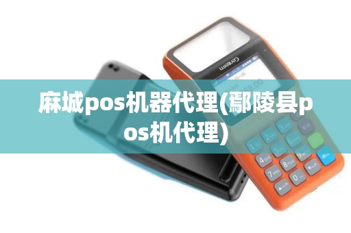 麻城pos机器代理(鄢陵县pos机代理)
