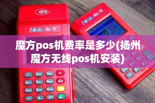 魔方pos机费率是多少(扬州魔方无线pos机安装)