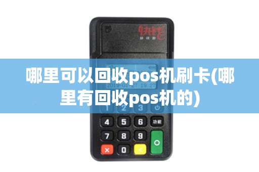 哪里可以回收pos机刷卡(哪里有回收pos机的)