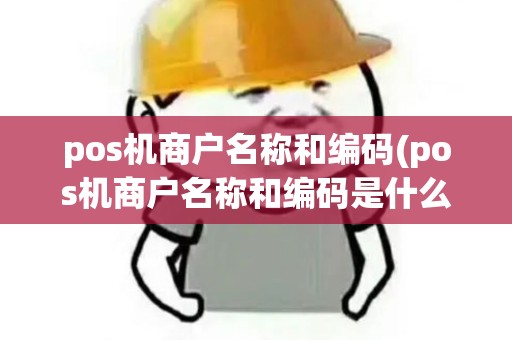 pos机商户名称和编码(pos机商户名称和编码是什么)