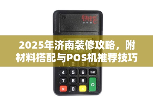 2025年济南装修攻略，附材料搭配与POS机推荐技巧