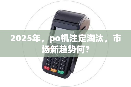 2025年，po机注定淘汰，市场新趋势何？