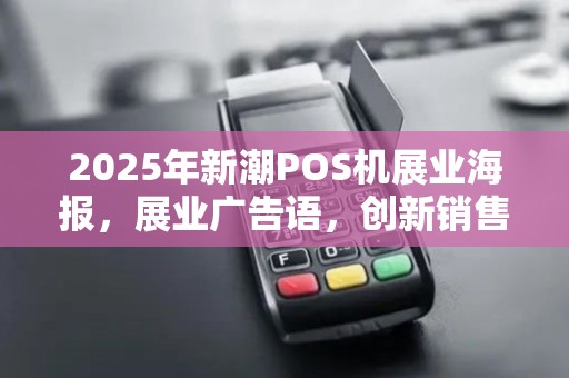2025年新潮POS机展业海报，展业广告语，创新销售策略