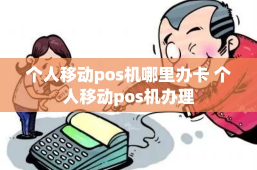 个人移动pos机哪里办卡 个人移动pos机办理