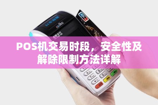 POS机交易时段，安全性及解除限制方法详解