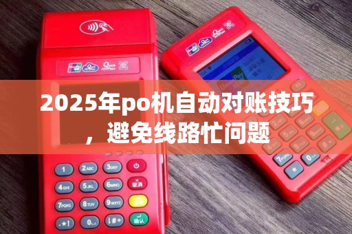 2025年po机自动对账技巧，避免线路忙问题