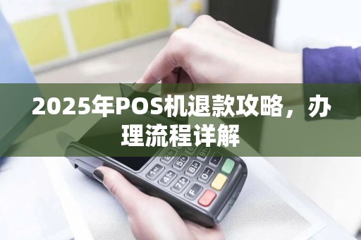 2025年POS机退款攻略，办理流程详解