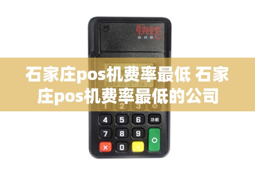 石家庄pos机费率最低 石家庄pos机费率最低的公司