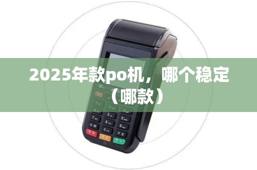 2025年款po机，哪个稳定（哪款）