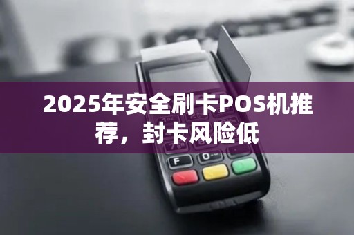 2025年安全刷卡POS机推荐，封卡风险低
