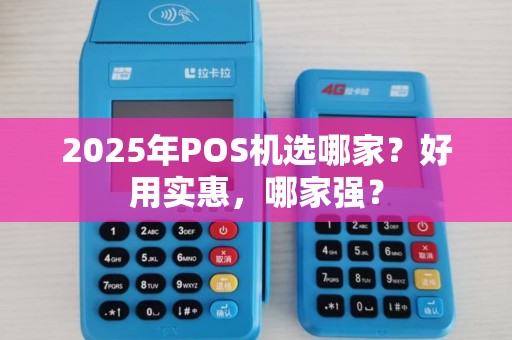 2025年POS机选哪家？好用实惠，哪家强？