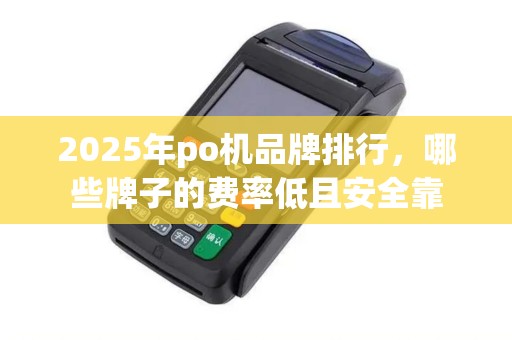 2025年po机品牌排行，哪些牌子的费率低且安全靠