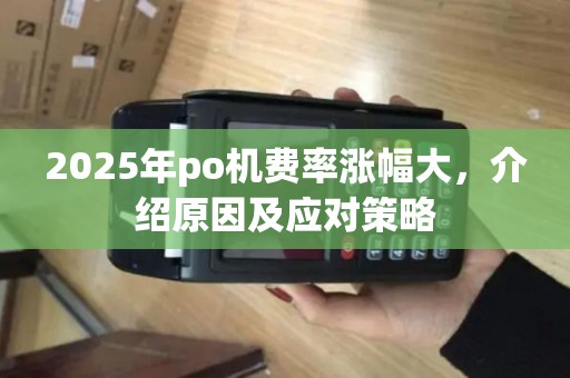 2025年po机费率涨幅大，介绍原因及应对策略