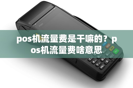 pos机流量费是干嘛的？pos机流量费啥意思