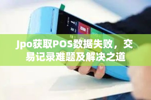 Jpo获取POS数据失败，交易记录难题及解决之道