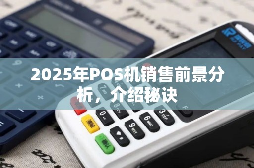 2025年POS机销售前景分析，介绍秘诀