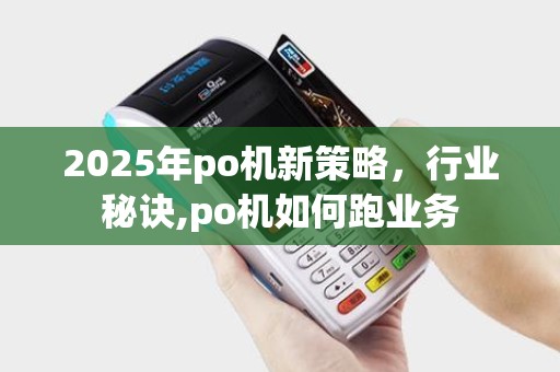2025年po机新策略，行业秘诀,po机如何跑业务