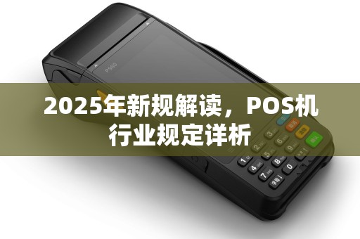 2025年新规解读，POS机行业规定详析