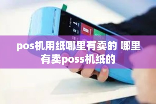 pos机用纸哪里有卖的 哪里有卖poss机纸的