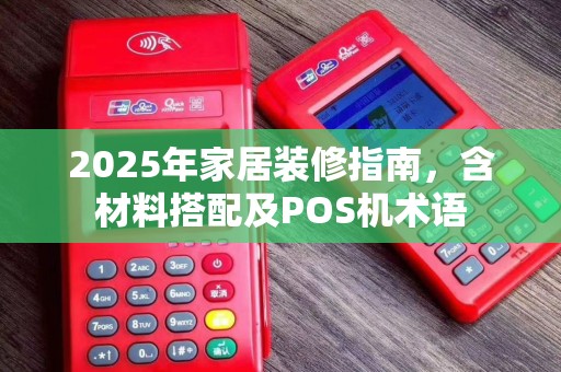 2025年家居装修指南，含材料搭配及POS机术语