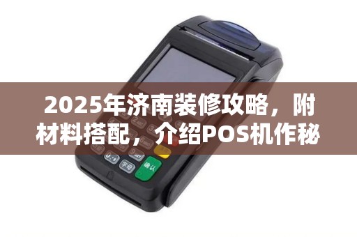2025年济南装修攻略，附材料搭配，介绍POS机作秘诀
