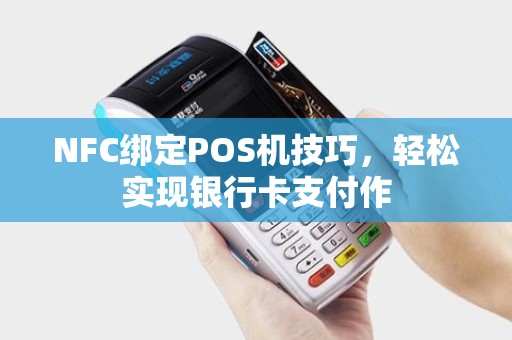 NFC绑定POS机技巧，轻松实现银行卡支付作