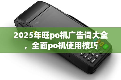 2025年旺po机广告词大全，全面po机使用技巧