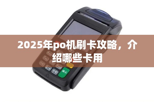 2025年po机刷卡攻略，介绍哪些卡用