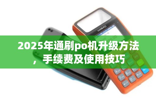 2025年通刷po机升级方法，手续费及使用技巧