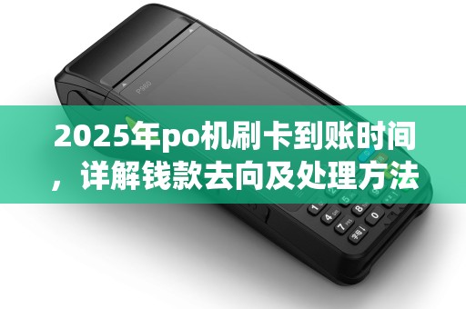 2025年po机刷卡到账时间，详解钱款去向及处理方法
