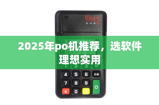 2025年po机推荐，选软件理想实用