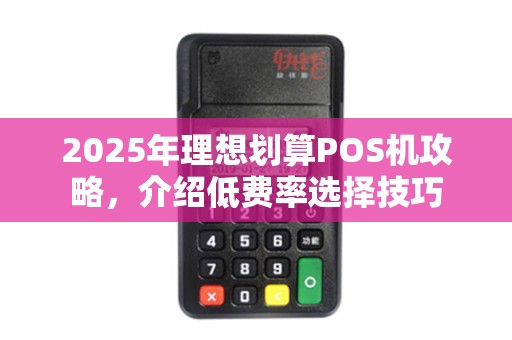 2025年理想划算POS机攻略，介绍低费率选择技巧