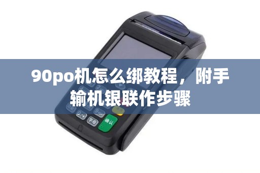 90po机怎么绑教程，附手输机银联作步骤
