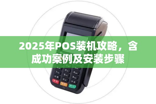 2025年POS装机攻略，含成功案例及安装步骤
