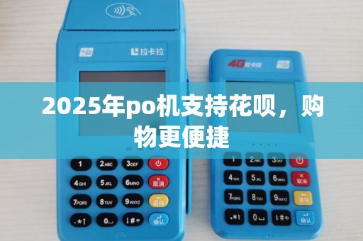 2025年po机支持花呗，购物更便捷