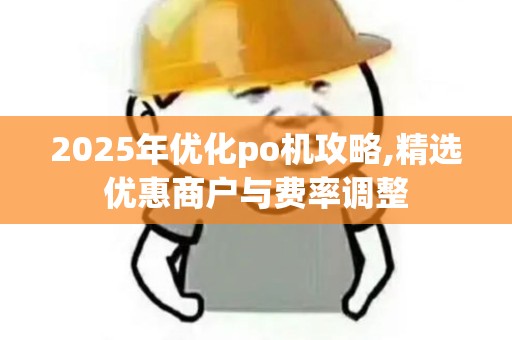 2025年优化po机攻略,精选优惠商户与费率调整